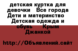 детская куртка для девочки - Все города Дети и материнство » Детская одежда и обувь   . Крым,Джанкой